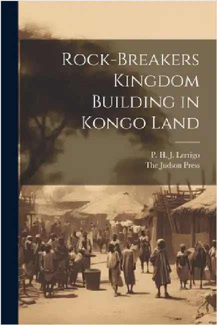 Rock-Breakers Kingdom Building in Kongo Land by P. H. J. Lerrigo