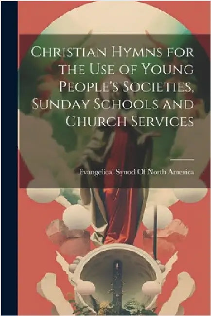 Christian Hymns for the Use of Young People's Societies, Sunday Schools and Church Services by Evangelical Synod of North America