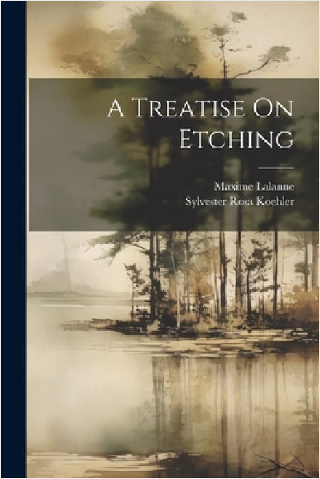 A Treatise On Etching by Sylvester Rosa Koehler, Maxime Lalanne
