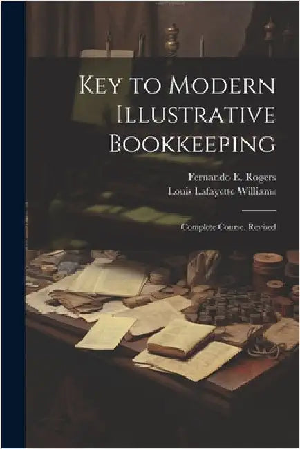 Key to Modern Illustrative Bookkeeping: Complete Course. Revised by Louis Lafayette Williams