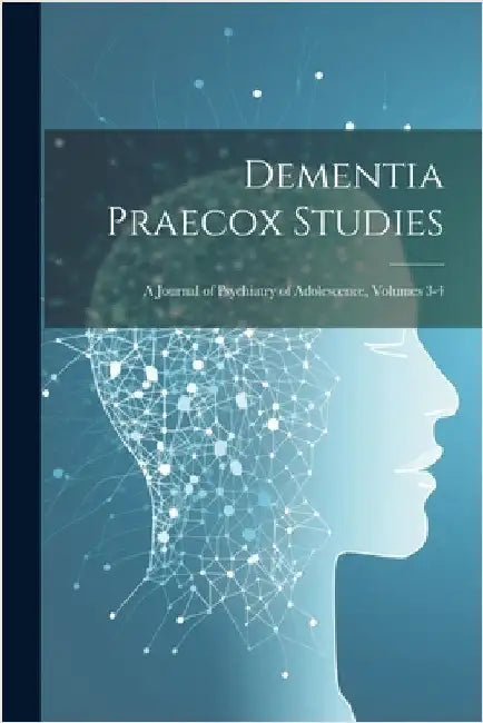 Dementia Praecox Studies: A Journal of Psychiatry of Adolescence, Volumes 3-4 by Anonymous