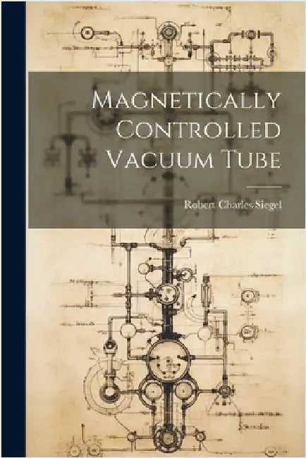 Magnetically Controlled Vacuum Tube by Robert Charles Siegel