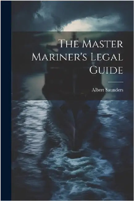 The Master Mariner's Legal Guide by Albert Saunders