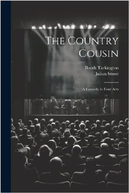 The Country Cousin: A Comedy in Four Acts by Booth Tarkington
