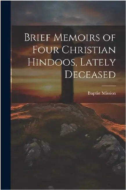 Brief Memoirs of Four Christian Hindoos, Lately Deceased by Baptist Mission (Serampore)