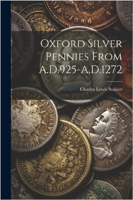 Oxford Silver Pennies From A.D.925-A.D.1272 by Charles Lewis Stainer