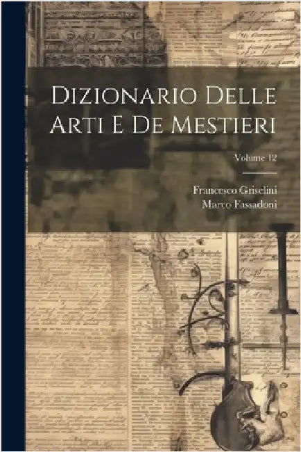 Dizionario Delle Arti E De Mestieri; Volume 12 by Francesco Griselini