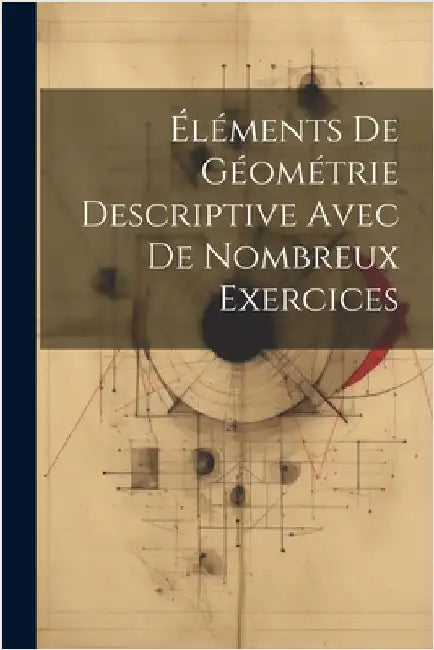 Éléments De Géométrie Descriptive Avec De Nombreux Exercices by Anonymous