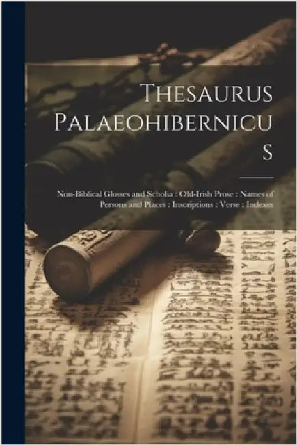 Thesaurus Palaeohibernicus: Non-Biblical Glosses and Scholia: Old-Irish Prose: Names of Persons and Places: Inscriptions: Verse: Indexes by Anonymous