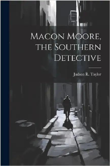 Macon Moore, the Southern Detective by Judson R. Taylor