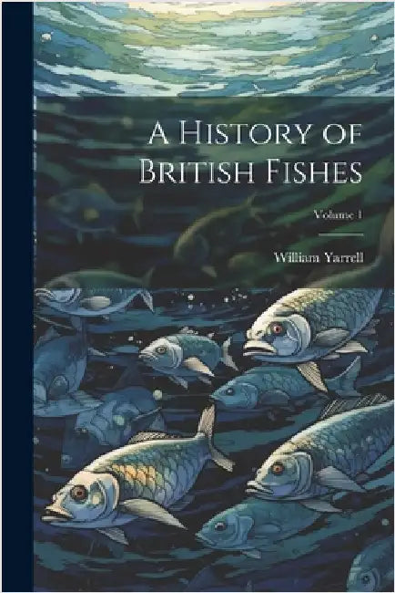 A History of British Fishes; Volume 1 by William Yarrell