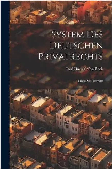 System Des Deutschen Privatrechts: Theil: Sachenrecht by Paul Rudolf Von Roth