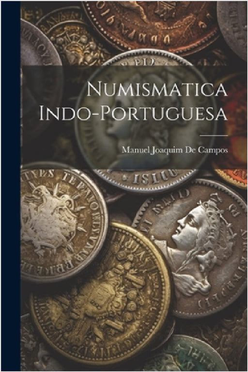 Numismatica Indo-Portuguesa by Manuel Joaquim De Campos