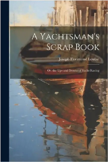 A Yachtsman's Scrap Book: Or, the Ups and Downs of Yacht Racing by Joseph Florimond Loubat