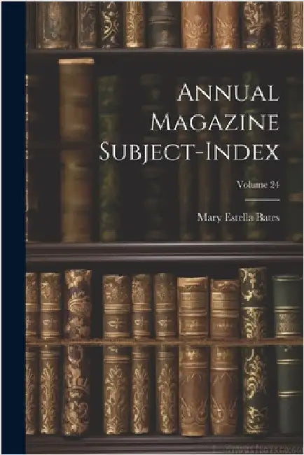 Annual Magazine Subject-Index; Volume 24 by Mary Estella Bates