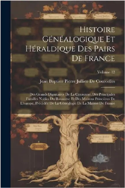 Histoire Généalogique Et Héraldique Des Pairs De France: Des Grands Dignitaires De La Couronne, Des Principales Familles Nobles Du Royaume Et Des Mais by Jean Baptiste Pierre J. de Courcelles