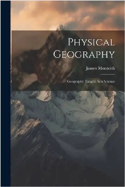 Physical Geography: Geography Taught As a Science by James Monteith