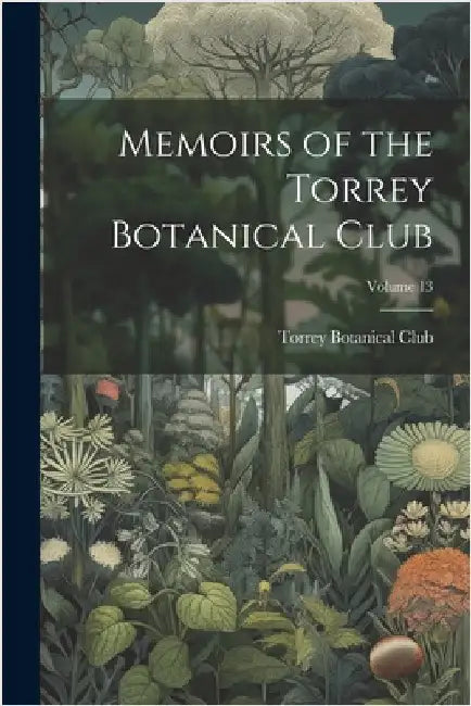 Memoirs of the Torrey Botanical Club; Volume 13 by Torrey Botanical Club