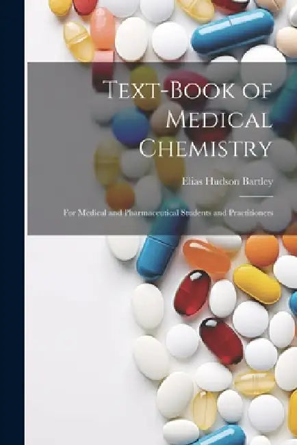 Text-Book of Medical Chemistry: For Medical and Pharmaceutical Students and Practitioners by Elias Hudson Bartley