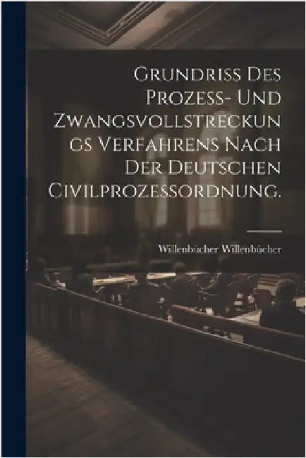 Grundriß des Prozeß- und Zwangsvollstreckungs Verfahrens nach der deutschen Civilprozessordnung. by Willenbücher Willenbücher