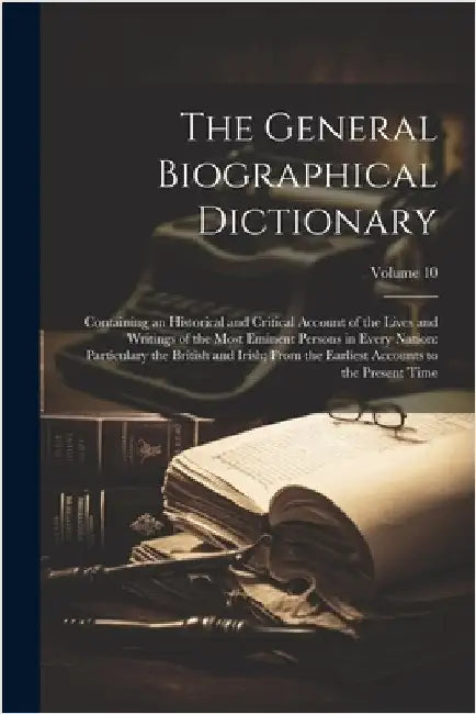 The General Biographical Dictionary: Containing an Historical and Critical Account of the Lives and Writings of the Most Eminent Persons in Every Nati by Anonymous