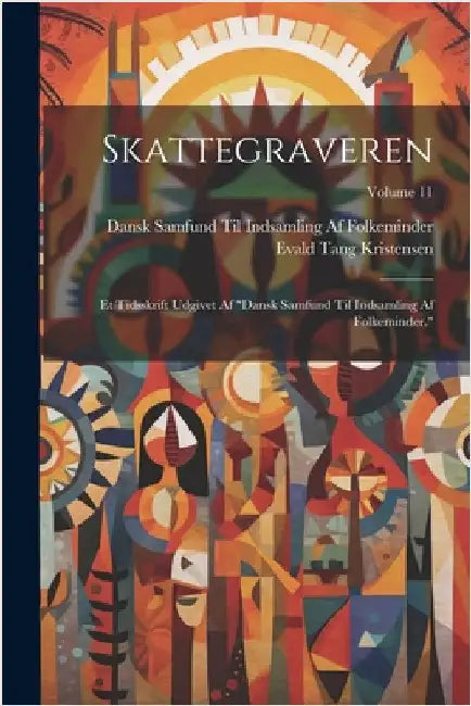 Skattegraveren: Et Tidsskrift Udgivet Af "Dansk Samfund Til Indsamling Af Folkeminder."; Volume 11 by Evald Tang Kristensen