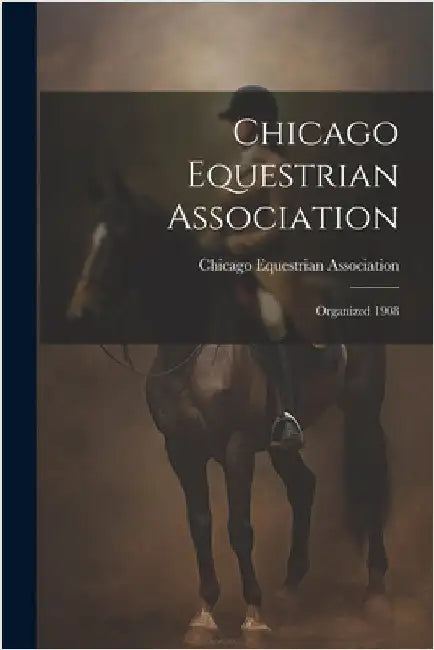 Chicago Equestrian Association: Organized 1908 by Chicago Equestrian Association