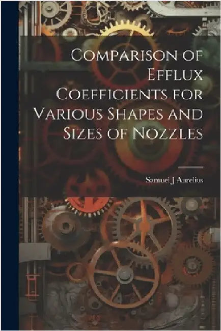 Comparison of Efflux Coefficients for Various Shapes and Sizes of Nozzles by Samuel J. Aurelius