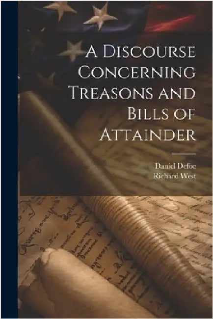 A Discourse Concerning Treasons and Bills of Attainder by Daniel Defoe