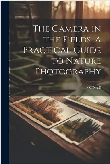 The Camera in the Fields. A Practical Guide to Nature Photography by F. C. Snell