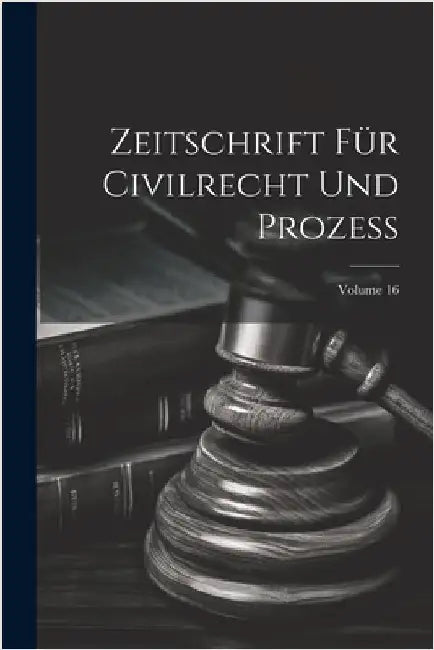 Zeitschrift Für Civilrecht Und Prozess; Volume 16 by Anonymous