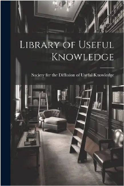 Library of Useful Knowledge by Society for the Diffusion of Useful K