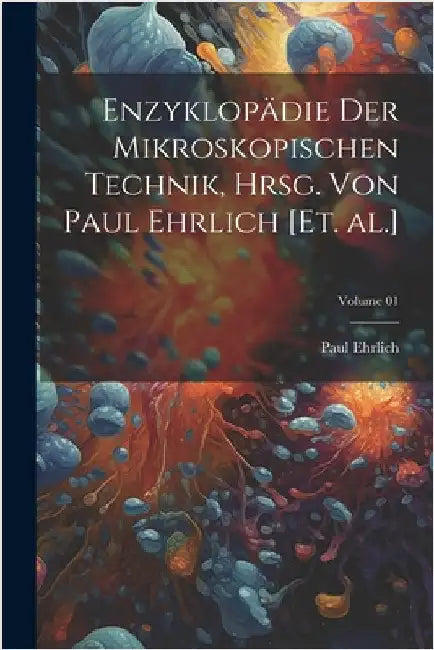Enzyklopädie der mikroskopischen Technik, hrsg. von Paul Ehrlich [et. al.]; Volume 01 by Paul Ehrlich