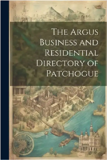 The Argus Business and Residential Directory of Patchogue by Anonymous