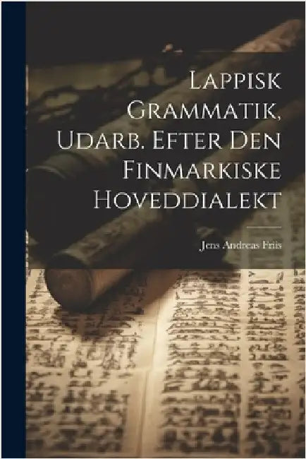 Lappisk Grammatik, Udarb. Efter Den Finmarkiske Hoveddialekt by Jens Andreas Friis