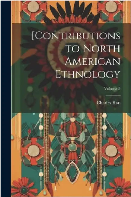 [Contributions to North American Ethnology; Volume 5 by Charles Rau