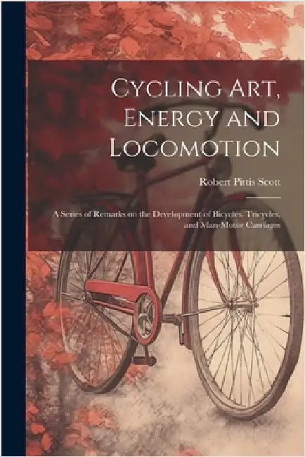 Cycling art, Energy and Locomotion: A Series of Remarks on the Development of Bicycles, Tricycles, and Man-motor Carriages by Robert Pittis Scott