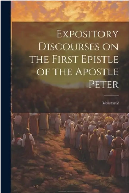 Expository Discourses on the First Epistle of the Apostle Peter; Volume 2 by Anonymous