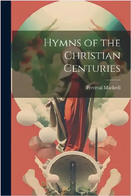 Hymns of the Christian Centuries by Perceval Mackrell