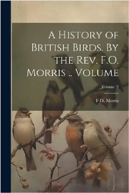 A History of British Birds. By the Rev. F.O. Morris .. Volume; Volume 2 by F. O. 1810-1893 Morris