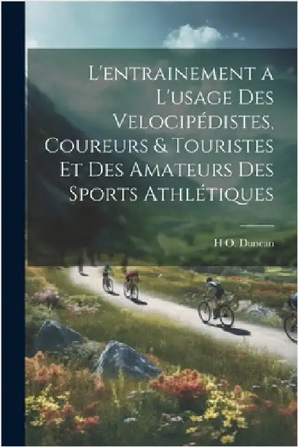 L'entrainement a l'usage des velocipédistes, coureurs & touristes et des amateurs des sports athlétiques by H. O. B. 1862 Duncan