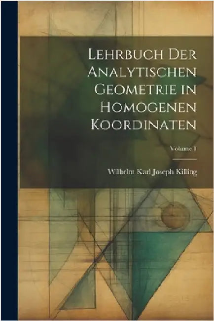 Lehrbuch der analytischen Geometrie in homogenen Koordinaten; Volume 1 by Wilhelm Karl Joseph Killing