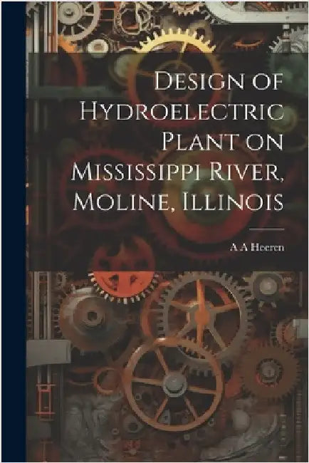 Design of Hydroelectric Plant on Mississippi River, Moline, Illinois by A. A. Heeren