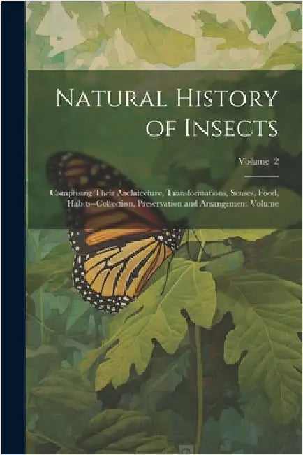 Natural History of Insects: Comprising Their Architecture, Transformations, Senses, Food, Habits--collection, Preservation and Arrangement Volume; by Anonymous