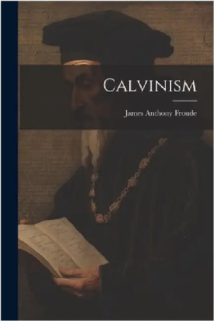 Calvinism by James Anthony Froude