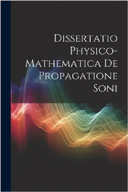 Dissertatio Physico-Mathematica De Propagatione Soni by Anonymous