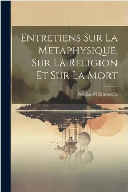 Entretiens Sur La Metaphysique, Sur La Religion Et Sur La Mort by Nicolas Malebranche