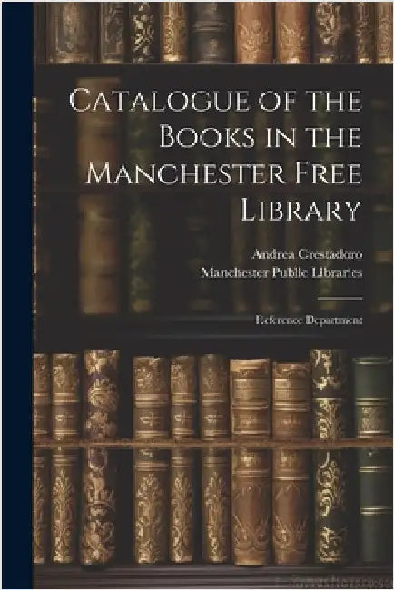 Catalogue of the Books in the Manchester Free Library: Reference Department by Andrea Crestadoro