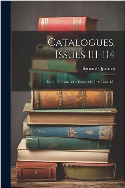 Catalogues, Issues 111-114; issue 137; issue 141; issues 147-148; issue 151 by Bernard Quaritch