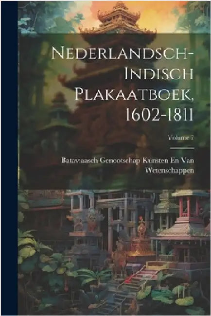 Nederlandsch-Indisch Plakaatboek, 1602-1811; Volume 7 by Bataviaasch Genoot Van Wetenschappen